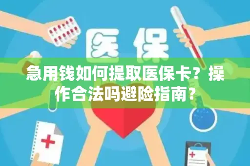 急用钱如何提取医保卡？操作合法吗避险指南？